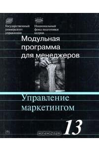 Книга Модульная программа для менеджеров. Модуль 13. Управление маркетингом