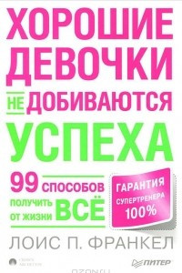 Книга Хорошие девочки не добиваются успеха, или 99 способов получить от жизни все