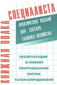 Книга Эксплуатация и ремонт оборудования систем газораспределения. Практическое пособие для слесаря газового хозяйства