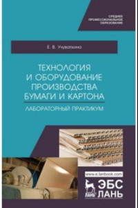 Книга Технология и оборудование производства бумаги и картона. Лабораторный практикум. Учебное пособие