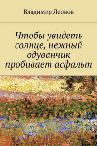 Книга Чтобы увидеть солнце, нежный одуванчик пробивает асфальт