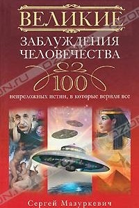 Книга Великие заблуждения человечества. 100 непреложенных истин, в которые верили все