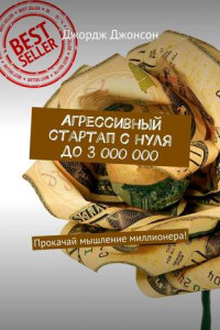 Книга Агрессивный стартап с нуля до 3 000 000. Прокачай мышление миллионера!