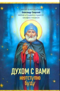 Книга Духом с вами неотступно буду. Преподобный Александр Свирский: житие, акафист, канон