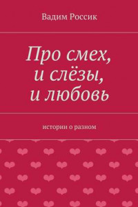 Книга Про смех, и слёзы, и любовь. истории о разном