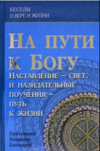 Книга На пути к Богу. Наставление - Свет; и назидательные поучения - путь к жизни