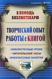 Книга Творческий опыт работы с книгой. Библиотечные уроки, читательские часы, внеклассные занятия