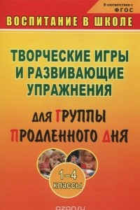 Книга Творческие игры и развивающие упражнения для группы продленного дня. 1-4 классы