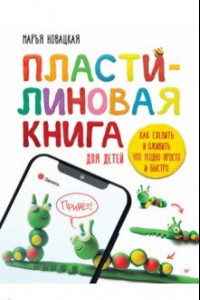 Книга Пластилиновая книга для детей. Как слепить и оживить что угодно просто и быстро