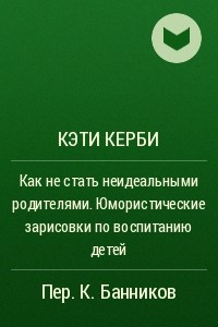 Книга Как не стать неидеальными родителями. Юмористические зарисовки по воспитанию детей