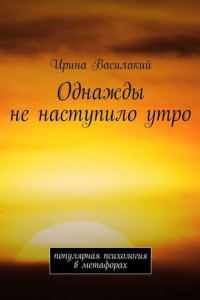 Книга Однажды не наступило утро. Популярная психология в метафорах