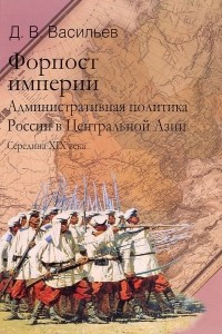 Книга Форпост империи. Административная политика России в Центральной Азии. Середина XIX века