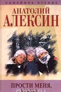 Книга Анатолий Алексин. Собрание сочинений. Книга 4. `Прости меня, мама?`. Повести и рассказы