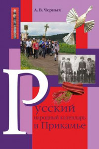 Книга Русский народный календарь в Прикамье. Праздники и обряды конца ХIХ – середины ХХ века. Часть IV. Местные праздники