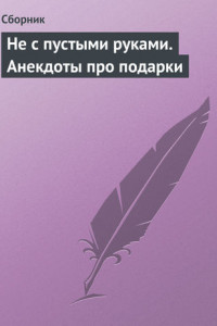 Книга Не с пустыми руками. Анекдоты про подарки