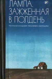 Книга Лампа, зажжённая в полдень. Рассказы канадских писателей о молодёжи