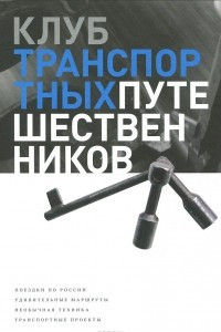 Книга Клуб транспортных путешественников. Поездки по России. Удивительные маршруты. Необычная техника. Транспортные проекты