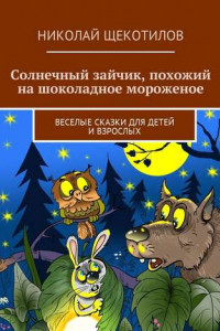 Книга Солнечный зайчик, похожий на шоколадное мороженое. Веселые сказки для детей и взрослых