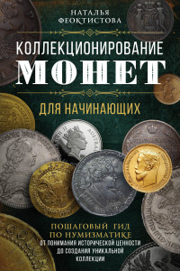 Книга Коллекционирование монет для начинающих. Пошаговый гид по нумизматике: от понимания исторической ценности до создания уникальной коллекции