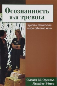 Книга Осознанность или тревога. Перестань беспокоиться и верни себе свою жизнь