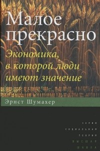 Книга Малое прекрасно. Экономика, в которой люди имеют значение