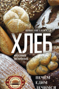 Книга Хлеб вкусный, целебный. Печем, едим, лечимся