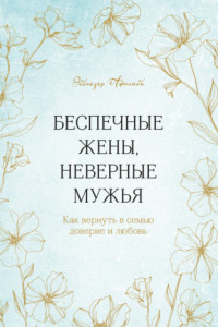 Книга Беспечные жены, неверные мужья. Как вернуть в семью доверие и любовь