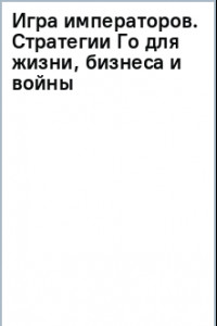 Книга Игра императоров. Стратегии Го для жизни, бизнеса и войны