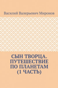 Книга Сын творца. Путешествие по планетам (1 часть)