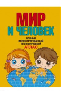 Книга Мир и человек. Полный иллюстрированный географический атлас