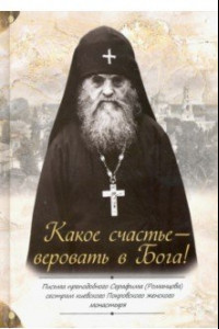 Книга Какое счастье — веровать в Бога! Письма преподобного Серафима (Романцова)