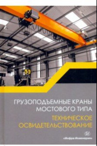 Книга Грузоподъемные краны мостового типа. Техническое освидетельствование. Монография