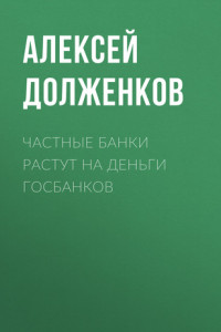 Книга Частные банки растут на деньги госбанков