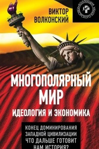 Книга Многополярный мир. Идеология и экономика. Конец доминирования Западной цивилизации. Что дальше готовит нам история?