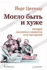 Книга Могло быть и хуже. Истории знаменитых пациентов и их горе-врачей