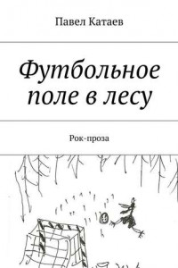 Книга Футбольное поле в лесу. Рок-проза