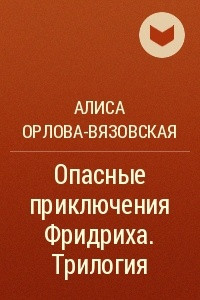 Книга Опасные приключения Фридриха. Трилогия