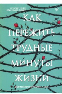 Книга Как пережить трудные минуты жизни. Целительное сочувствие к себе