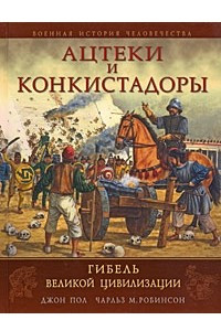 Книга Ацтеки и конкистадоры. Гибель великой цивилизации