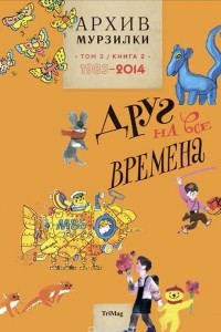 Книга Архив Мурзилки. Том 3. В 2 книгах. Книга 2. Друг на все времена. 1985-2014