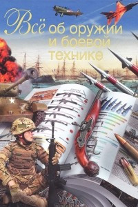 Книга Все об оружии и боевой технике