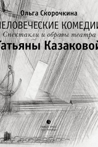 Книга Человеческие комедии. Спектакли и образы театра Татьяны Казаковой