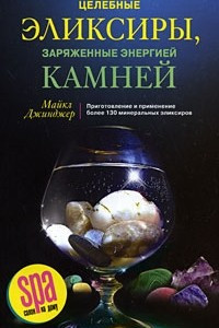 Книга Целебные эликсиры, заряженные энергией камней. Приготовление и применение более 130 минеральных эликсиров