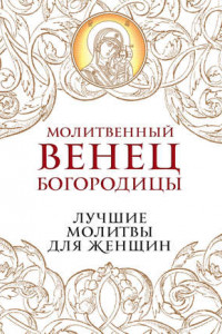 Книга Молитвенный венец Богородицы. Лучшие молитвы для женщин