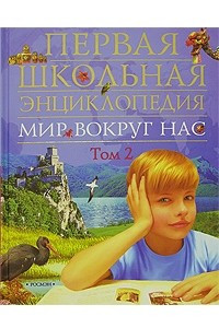 Книга Мир вокруг нас. Первая школьная энциклопедия. Том 2