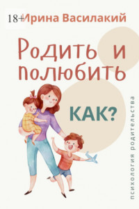 Книга Родить и полюбить. Как? Психология родительства