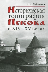Книга Историческая топография Пскова в XIV - XV веках