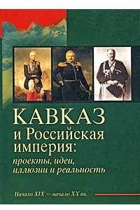 Книга Кавказ и Российская империя: проекты, идеи, иллюзии и реальность