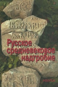 Книга Русское средневековое надгробие ХIII-ХVII века. Материалы к своду. Выпуск 1