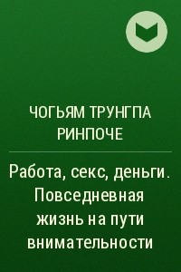 Книга Работа, секс, деньги. Повседневная жизнь на пути внимательности